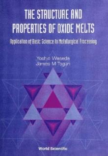 Structure And Properties Of Oxide Melts, The: Application Of Basic Science To Metallurgical Processing