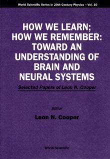 How We Learn; How We Remember:toward An Understanding Of Brain And Neural Systems - Selected Papers Of Leon N Cooper