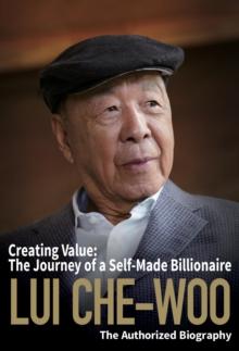 Lui Che-woo : Creating Value: The Journey of a Self-Made Billionaire: The Authorized Biography