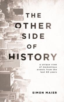 The Other Side of History : A Unique View of Momentous Events from the Last 60 Years