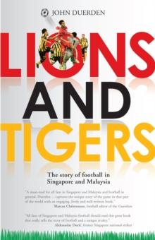 Lions and Tigers : The Story of Football in Singapore and Malaysia