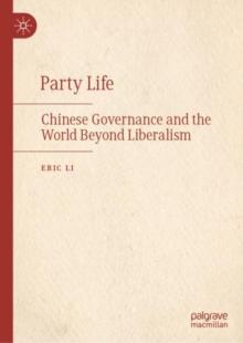 Party Life : Chinese Governance and the World Beyond Liberalism