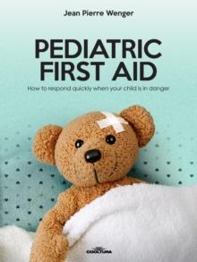 PEDIATRIC FIRST AID : How to respond quickly when your child is in danger