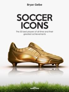 SOCCER ICONS : The 50 best players of all time and their greatest achievements