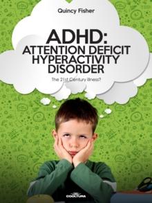 ADHD: Attention Deficit Hyperactivity Disorder : The 21 st century illness?