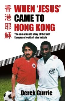 When 'Jesus' Came to Hong Kong : The remarkable story of the first European football star in Asia