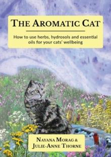 The Aromatic Cat : How to use herbs, hydrosols and essential oils for your cats' wellbeing