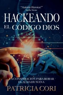 Hackeando El Codigo Dios : La Conspiracion para Robar el Alma Humana