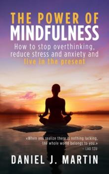 Power of Mindfulness: How to Stop Overthinking, Reduce Stress and Anxiety, and Live in the Present