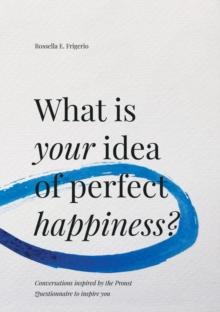 What is Your Idea of Perfect Happiness? : Conversations inspired by the Proust Questionnaire to inspire you