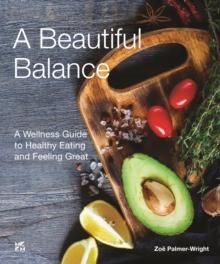 A  Beautiful Balance A Wellness Guide to Healthy Eating and Feeling Great