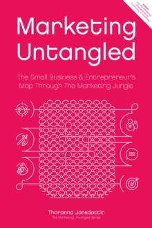 Marketing Untangled: The Small Business & Entrepreneur's Map Through The Marketing Jungle