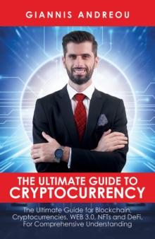 The Ultimate Guide to Cryptocurrency : The Ultimate Guide for Blockchain, Cryptocurrencies, WEB 3.0, NFTs and DeFi, For Comprehensive Understanding