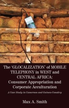 The 'Glocalization' of Mobile Telephony in West and Central Africa : Consumer Appropriation and Corporate Acculturation: A Cas