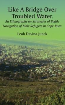 Like A Bridge Over Troubled Water : An Ethnography on Strategies of Bodily Navigation of Male Refugees in Cape Town