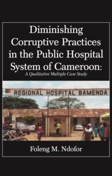 Diminishing Corruptive Practices in the Public Hospital System of Cameroon : A Qualitative Multiple Case Study