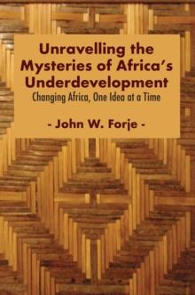 Unravelling the Mysteries of Africa's Underdevelopment : Changing Africa, One Idea at a Time