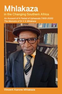 Mhlakaza in the Changing Southern Africa : The Memoirs of Dr V A Mhlakaza