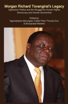 Morgan Richard Tsvangirai's Legacy : Opposition Politics and the Struggle for Human Rights, Democracy and Gender Sensitivities