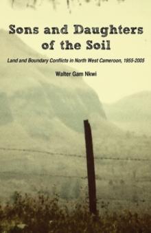 Sons and Daughters of the Soil : Land and Boundary Conflicts in North West Cameroon, 1955-2005