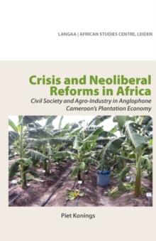 Crisis and Neoliberal Reforms in Africa : Civil Society and Agro-Industry in Anglophone Cameroon,s Plantation Economy