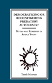 Democratizing or Reconfiguring Predatory Autocracy? Myths and Realities in Africa Today : Myths and Realities in Africa Today