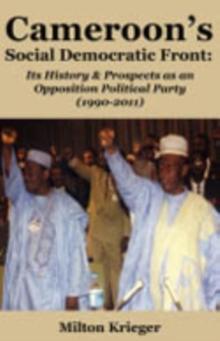 Cameroon's Social Democratic Front: Its History and Prospects as an Opposition Political Party (1990-2011) : Its History and Prospects as an Opposition Political Party (1990-2011)