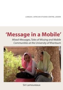 Message in a Mobile : Mixed-Messages, Tales of Missing and Mobile Communities at the University of Khartoum