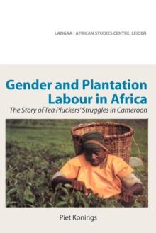 Gender and Plantation Labour in Africa : The Story of Tea Pluckers, Struggles in Cameroon