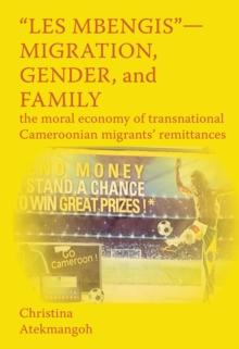 Les Mbengis - Migration, Gender, and Family : The moral economy of transnational Cameroonian migrants, remittances