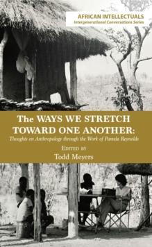 The Ways We Stretch Toward One Another : Thoughts on Anthropology through the Work of Pamela Reynolds