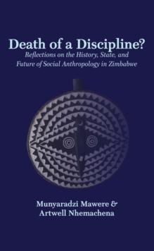 Death of a Discipline? Reflections on the History, State, and Future of Social Anthropology in Zimbabwe : Reflections on the History, State, and Future of Social Anthropology in Zimbabwe