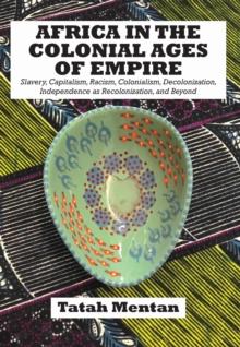 Africa in the Colonial Ages of Empire : Slavery, Capitalism, Racism, Colonialism, Decolonization, Independence as Recolonizati