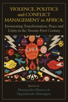 Violence, Politics and Conflict Management in Africa : Envisioning Transformation, Peace and Unity in the Twenty-First Century