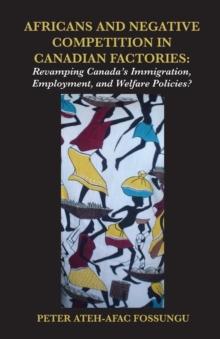 Africans and Negative Competition in Canadian Factories : Revamping Canada,s Immigration, Employment, and Welfare Policies?