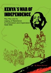 Kenya's War of Independence : Mau Mau and its Legacy of Resistance to Colonialism and Imperialism, 1948-1990