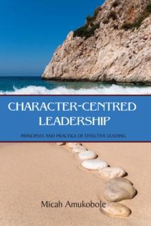 Character-Centred Leadership : Principles and Practice of Effective Leading