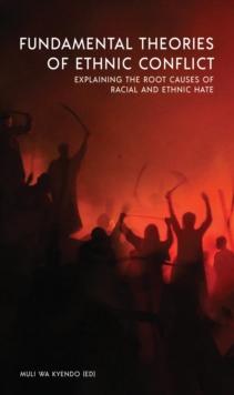 Fundamental Theories of Ethnic Conflict : Explaining the Root Causes of Ethnic and Racial Hate