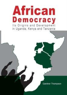 African Democracy : Its Origins and Development in Uganda, Kenya and Tanzania