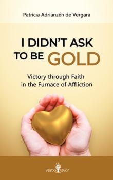 I didn't ask to be gold : Victory through Faith in the Furnace of Affliction