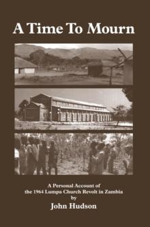 A Time to Mourn : A Personal Account of the 1964 Lumpa Church Revolt in Zambia