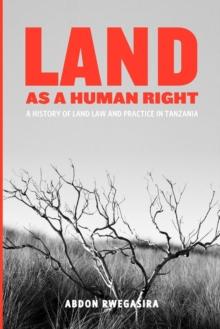 Land as a Human Right : A History of Land Law and Practice in Tanzania