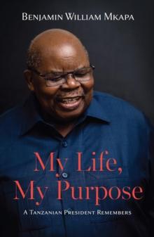 My Life, My Purpose : A Tanzanian President Remembers