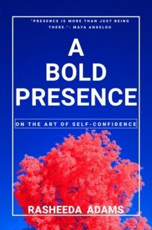 A BOLD PRESENCE - On The Art Of Self-Confidence : Unleash Your Inner Power & Conquer the World