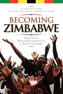 Becoming Zimbabwe. A History from the Pre-colonial Period to 2008 : A History from the Pre-colonial Period to 2008