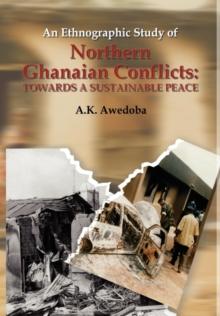 An Ethnographic Study of Northern Ghanaian Conflicts : Towards a Sustainable Peace