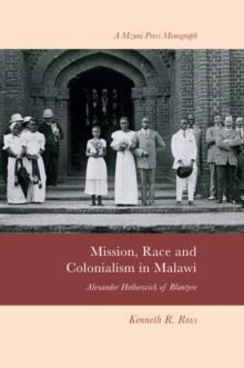 Mission, Race and Colonialism in Malawi : Alexander Hetherwick of Blantyre