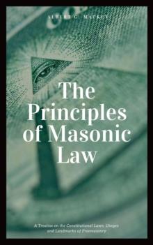 The Principles of Masonic Law (Annotated) : A Treatise on the Constitutional Laws, Usages and Landmarks of Freemasonry