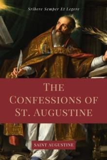 The Confessions of St. Augustine : Easy to Read Layout edition including "The Life of St. Austin, or Augustine, Doctor" from the Golden Legend.