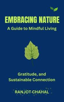 Embracing Nature : A Guide to Mindful Living, Gratitude, and Sustainable Connection